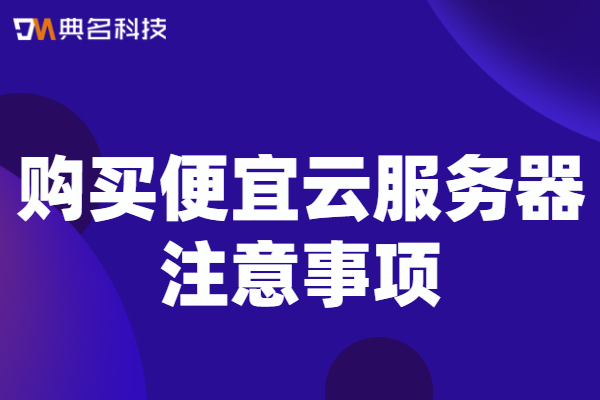 购买便宜云服务器注意事项