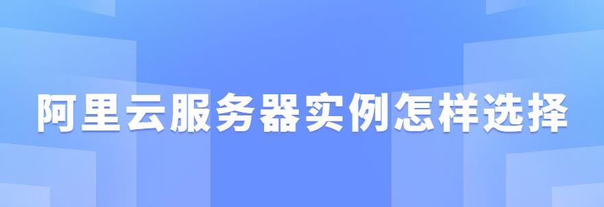 阿里云服务器实例怎样选择