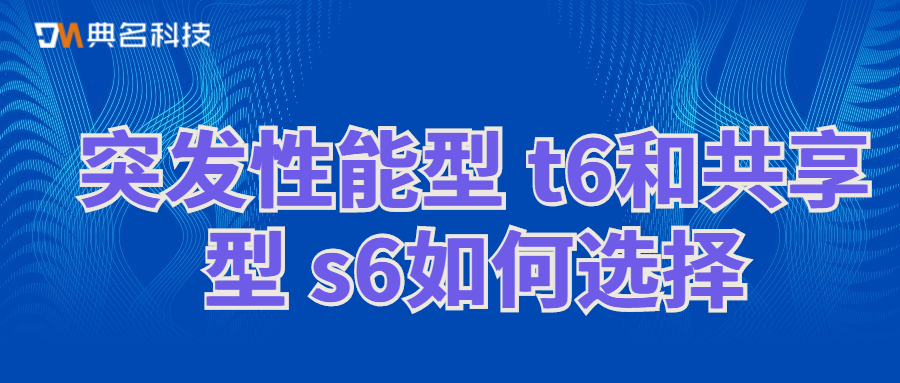 阿里云：突发性能型 t6和共享型 s6如何选择