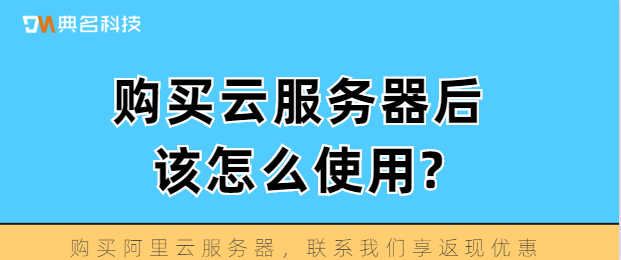 购买云服务器后，该怎么使用