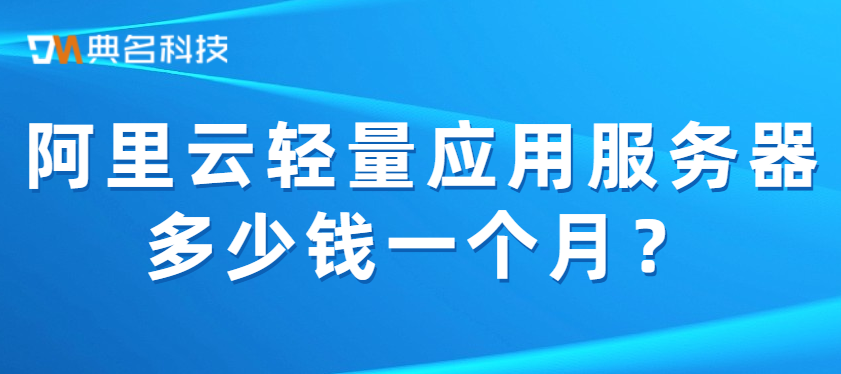 阿里云轻量应用服务器多少钱一个月