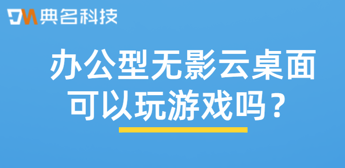 办公型无影云桌面可以玩游戏吗