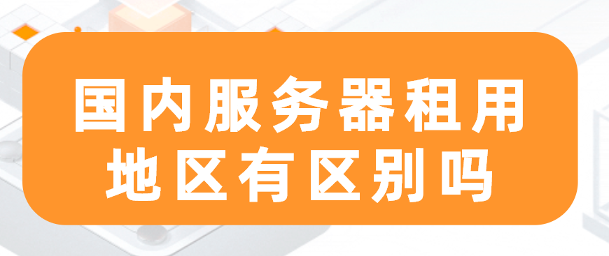 国内服务器租用地区有区别吗