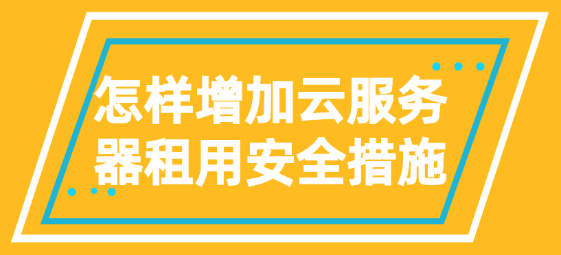 怎样增加云服务器租用安全措施