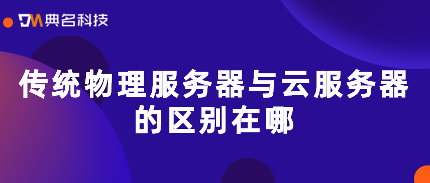 传统物理服务器与云服务器的区别在哪