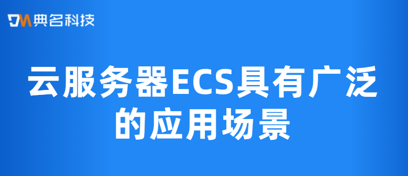 云服务器ECS具有广泛的应用场景