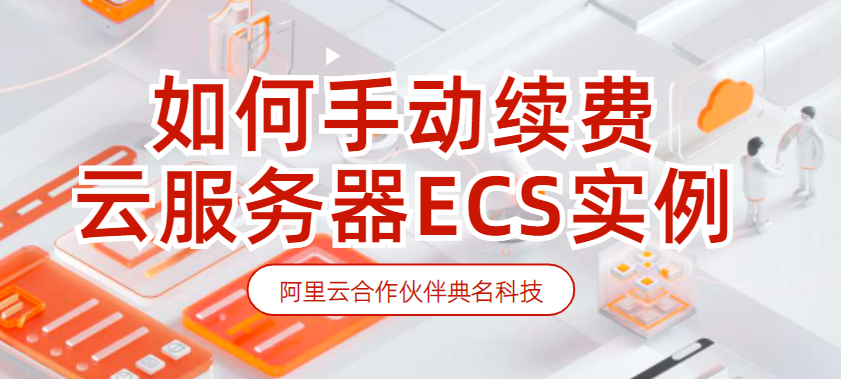 如何手动续费云服务器ECS实例