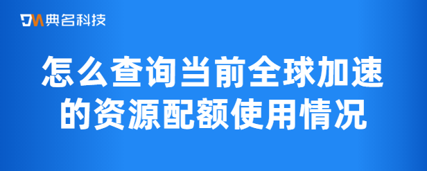 怎么查询当前全球加速的资源配额使用情况