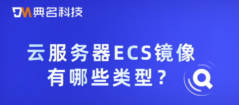 云服务器ECS镜像有哪些类型