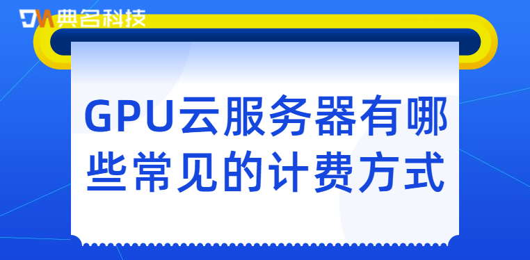 GPU云服务器有哪些常见的计费方式