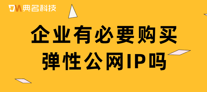 企业有必要购买弹性公网IP吗