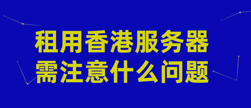 租用香港服务器需注意什么问题