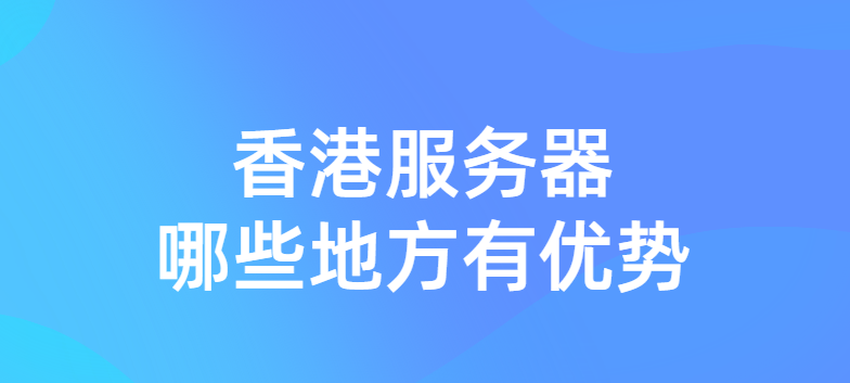 香港服务器哪些地方有优势