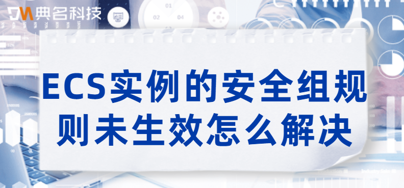 ECS实例的安全组规则未生效怎么解决