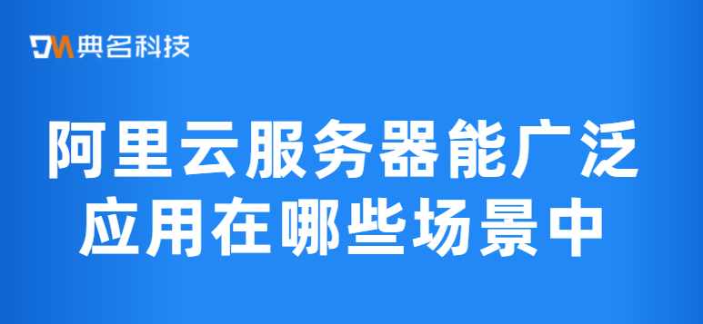 阿里云服务器能广泛应用在哪些场景中