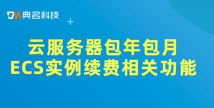 云服务器包年包月ECS实例续费相关功能