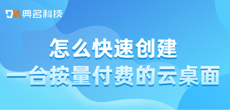 怎么快速创建一台按量付费的云桌面