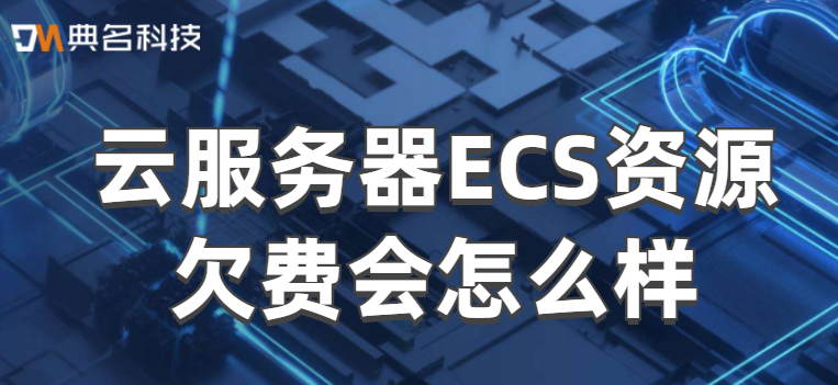 云服务器ECS资源欠费会怎么样