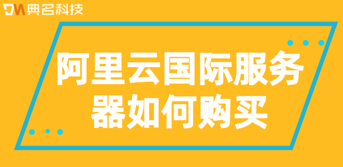 阿里云国际服务器如何购买