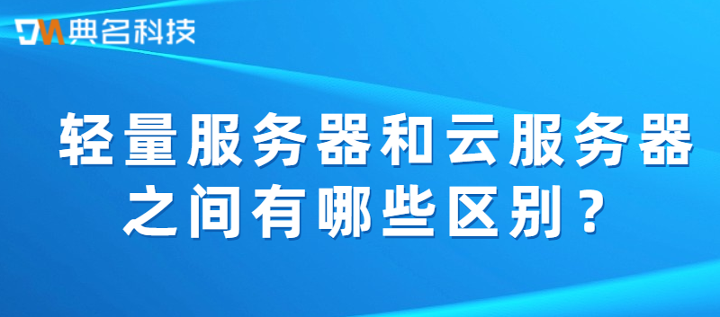 轻量服务器和云服务器之间有哪些区别