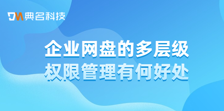 企业网盘的多层级权限管理有何好处