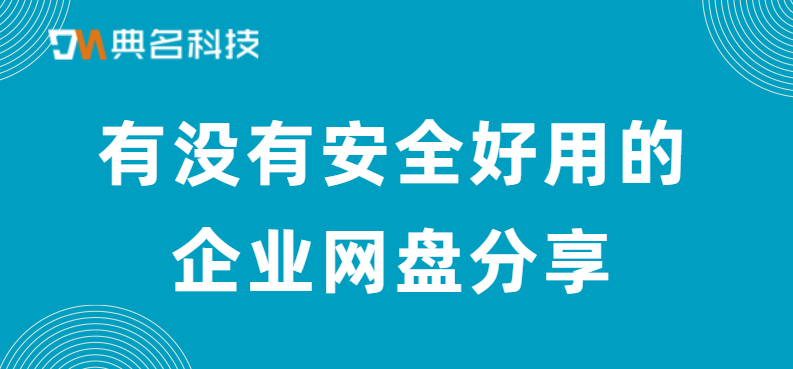 有没有安全好用的企业网盘分享