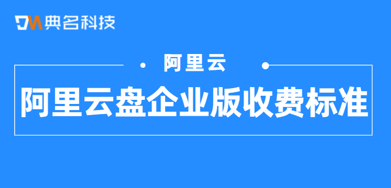 阿里云盘企业版收费标准