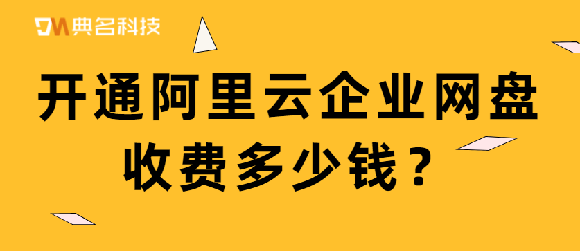 开通阿里云企业网盘收费多少钱