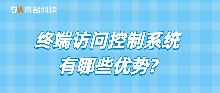 终端访问控制系统有哪些优势