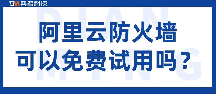 阿里云云防火墙可以免费试用吗