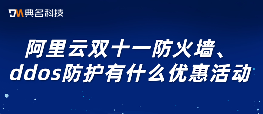 阿里云双十一防火墙、ddos防护有什么优惠活动