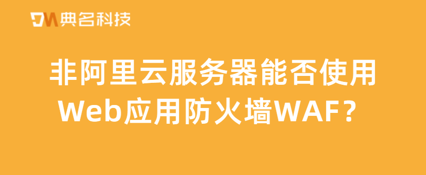 非阿里云服务器能否使用Web应用防火墙