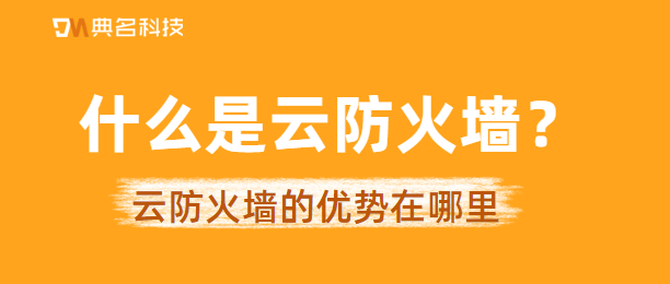 什么是云防火墙？云防火墙的优势在哪里