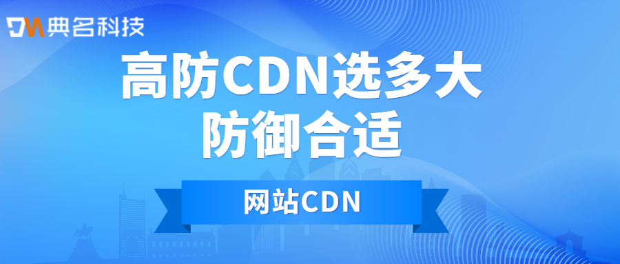 网站CDN：高防CDN选多大防御合适