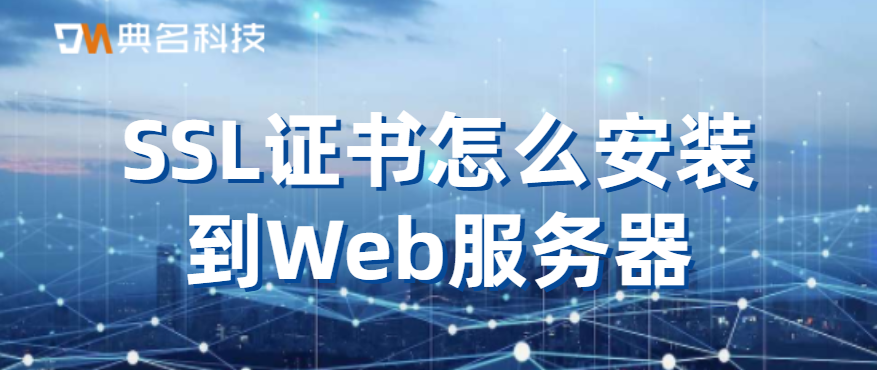 SSL证书怎么安装到Web服务器