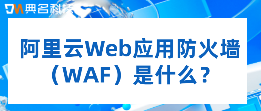 阿里云Web应用防火墙（WAF）是什么