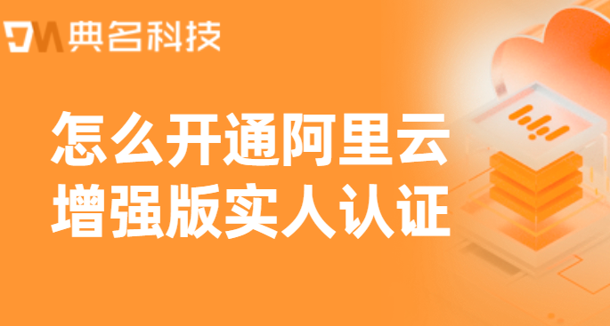 怎么开通阿里云增强版实人认证