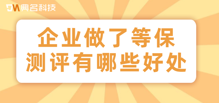 企业做了等保测评有哪些好处