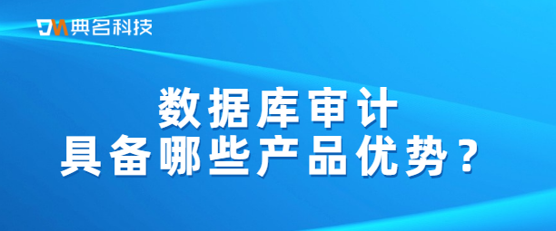 数据库审计具备哪些产品优势