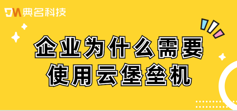 企业为什么需要使用云堡垒机