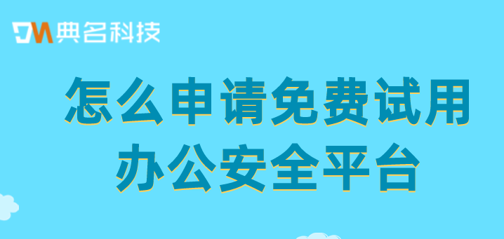 怎么申请免费试用办公安全平台