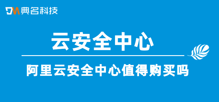 阿里云安全中心值得购买吗