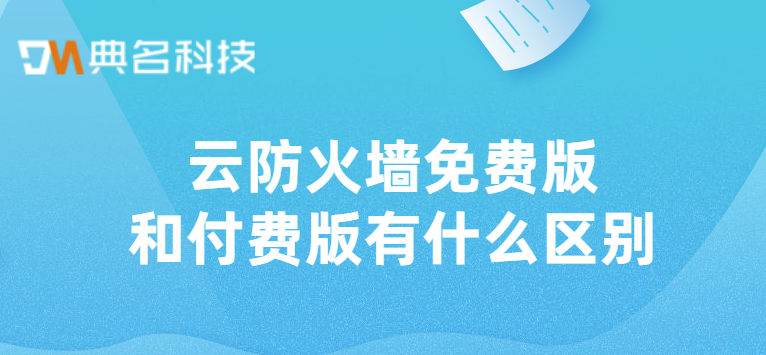 云防火墙免费版和付费版有什么区别