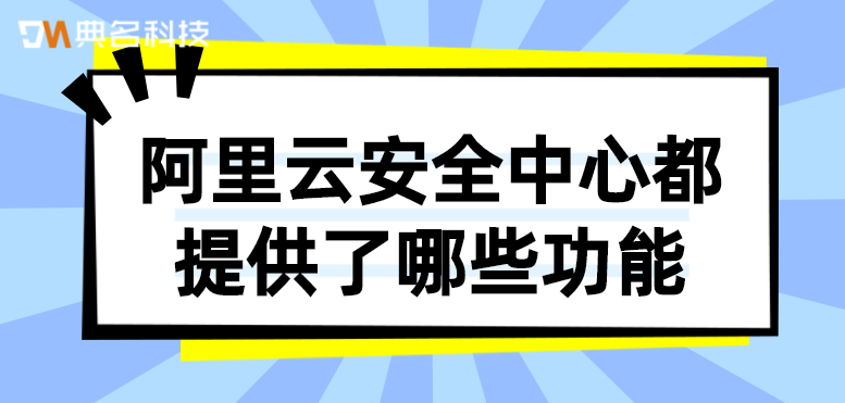 阿里云安全中心都提供了哪些功能