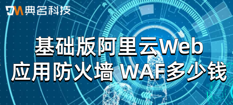 基础版阿里云Web应用防火墙 WAF多少钱