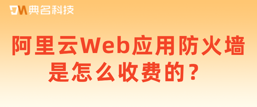 阿里云Web应用防火墙是怎么收费的