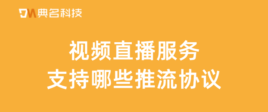 视频直播服务支持哪些推流协议