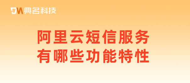 阿里云短信服务有哪些功能特性