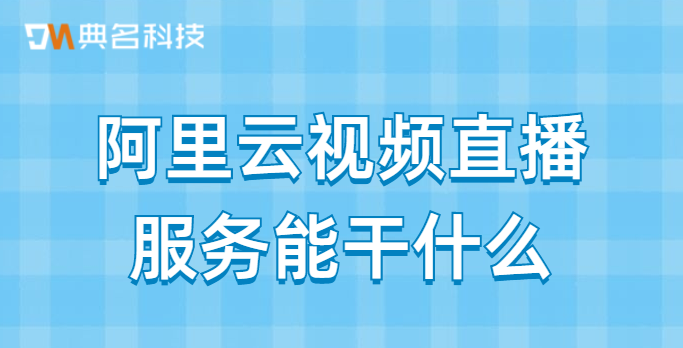 阿里云视频直播服务能干什么