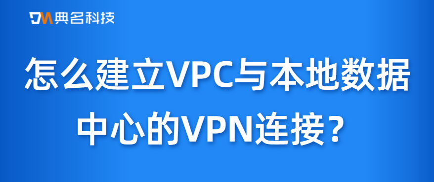 怎么建立VPC与本地数据中心的VPN连接